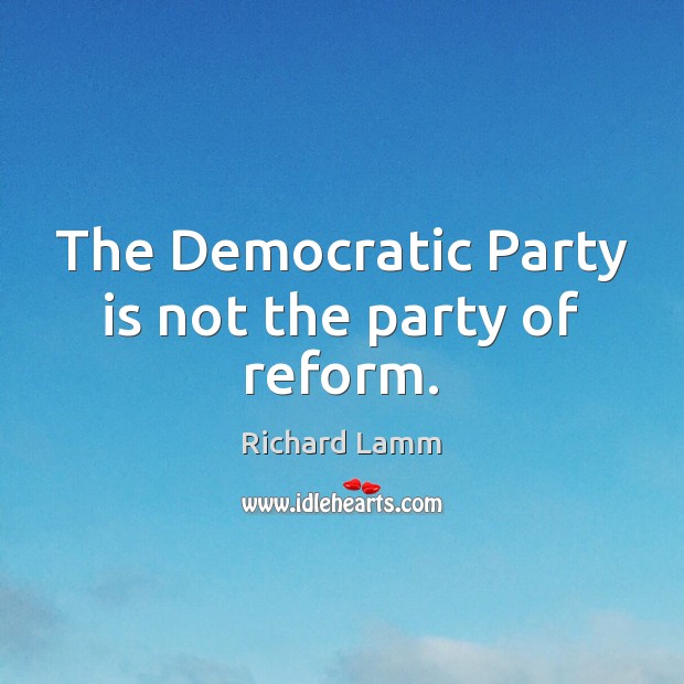 The Democratic Party is not the party of reform. Richard Lamm Picture Quote