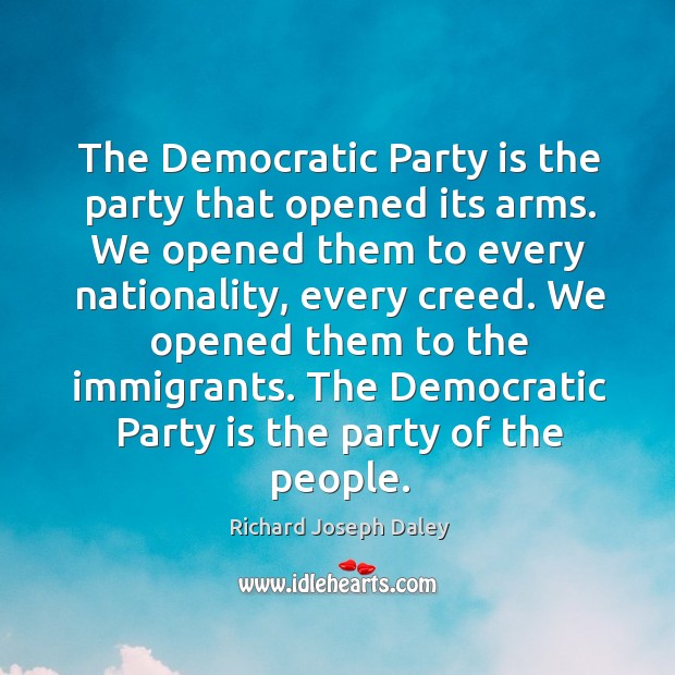 The democratic party is the party of the people. Richard Joseph Daley Picture Quote