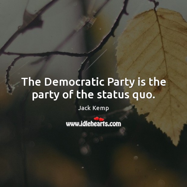 The Democratic Party is the party of the status quo. Jack Kemp Picture Quote