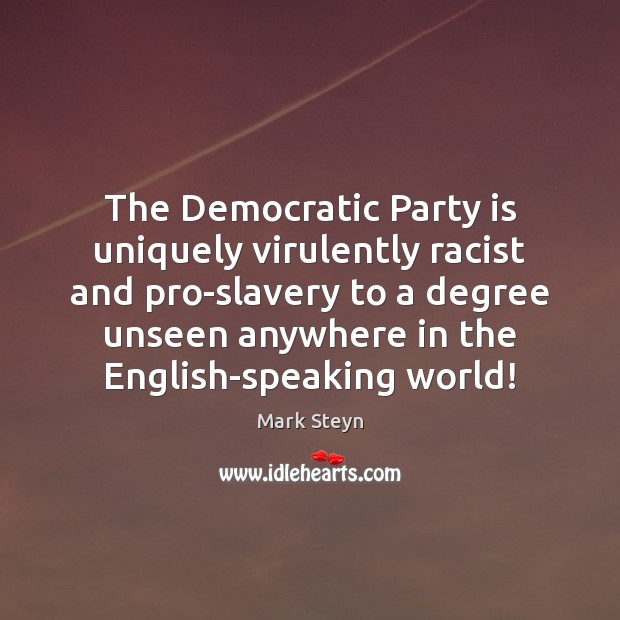 The Democratic Party is uniquely virulently racist and pro-slavery to a degree Mark Steyn Picture Quote