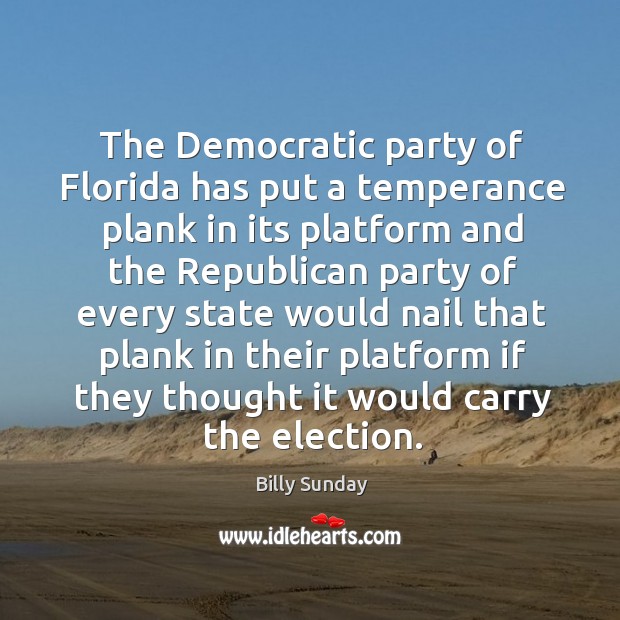 The democratic party of florida has put a temperance plank in its platform Billy Sunday Picture Quote