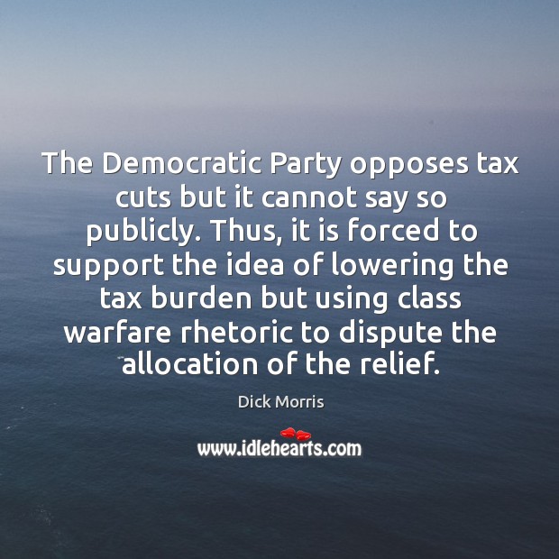 The democratic party opposes tax cuts but it cannot say so publicly. Dick Morris Picture Quote
