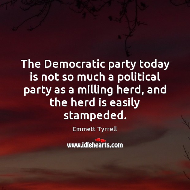 The Democratic party today is not so much a political party as Emmett Tyrrell Picture Quote