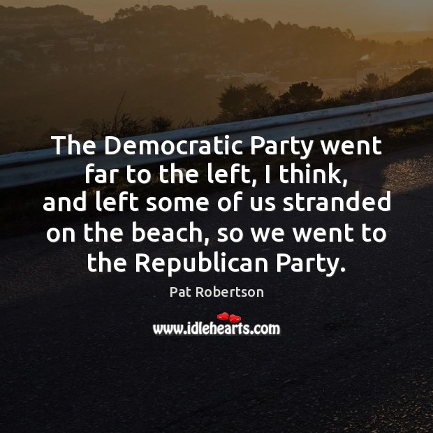 The Democratic Party went far to the left, I think, and left Pat Robertson Picture Quote