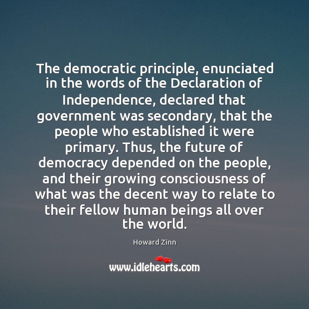 The democratic principle, enunciated in the words of the Declaration of Independence, Howard Zinn Picture Quote