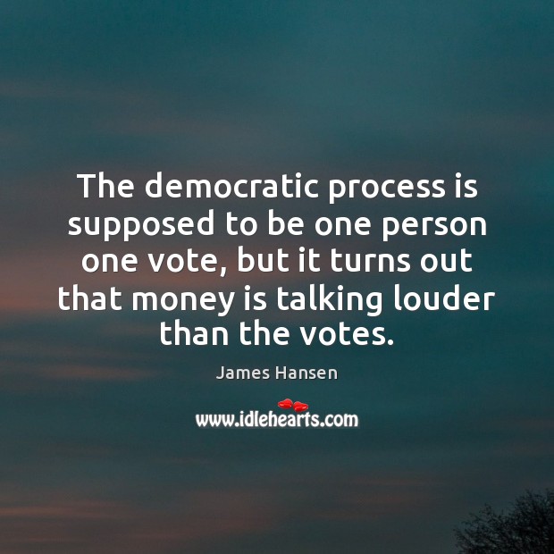 The democratic process is supposed to be one person one vote, but James Hansen Picture Quote