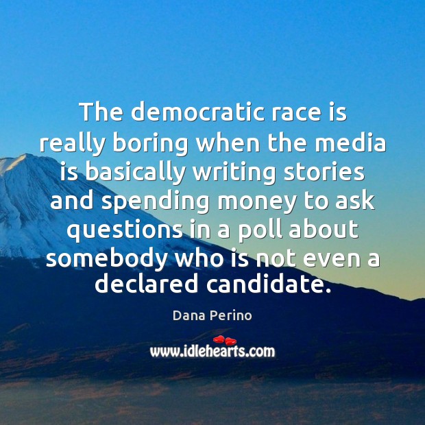 The democratic race is really boring when the media is basically writing Dana Perino Picture Quote