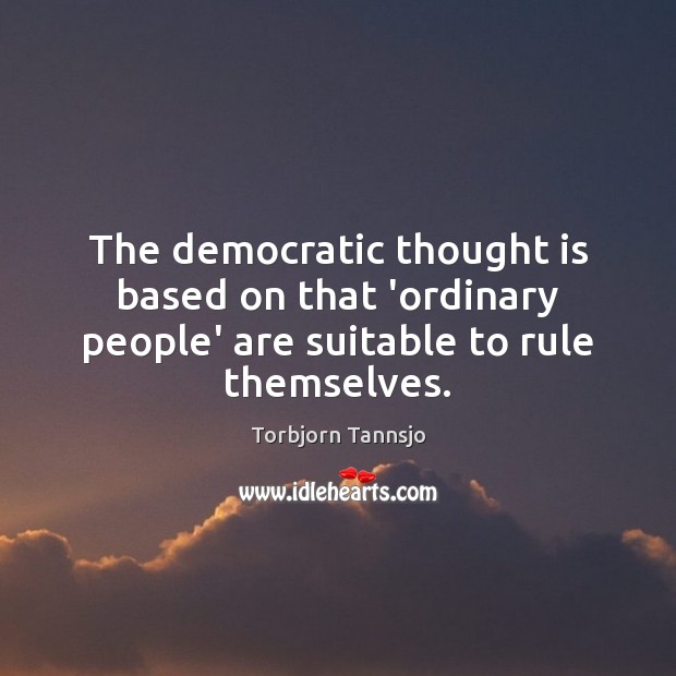 The democratic thought is based on that ‘ordinary people’ are suitable to rule themselves. Torbjorn Tannsjo Picture Quote