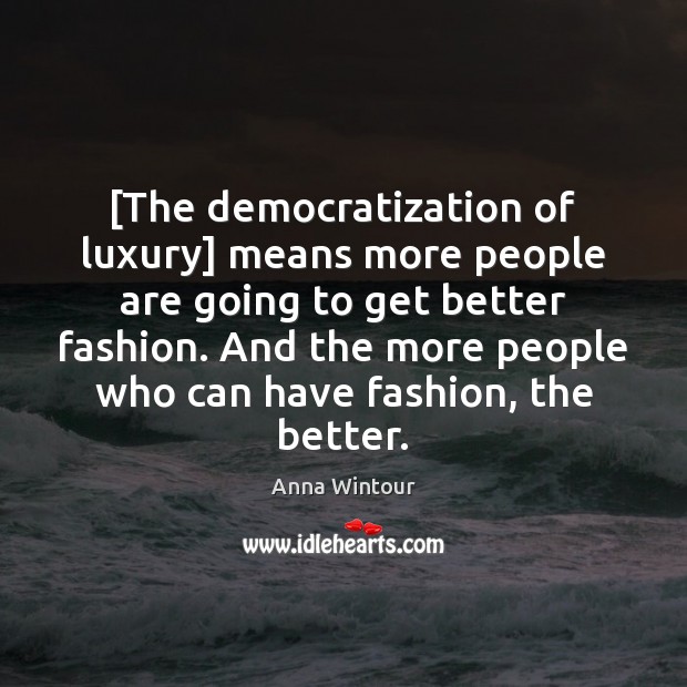 [The democratization of luxury] means more people are going to get better Anna Wintour Picture Quote