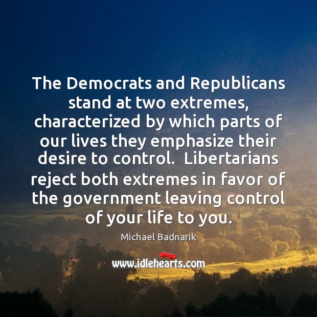 The Democrats and Republicans stand at two extremes, characterized by which parts Michael Badnarik Picture Quote