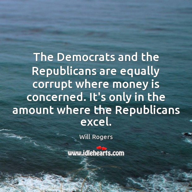 The Democrats and the Republicans are equally corrupt where money is concerned. Money Quotes Image