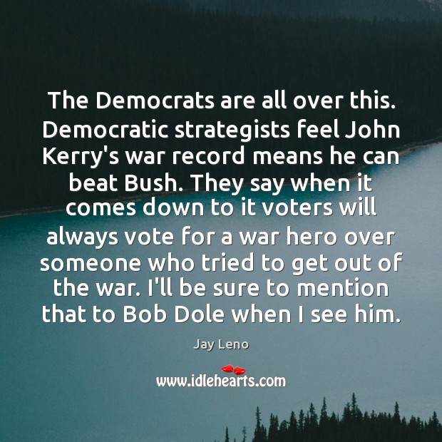The Democrats are all over this. Democratic strategists feel John Kerry’s war Jay Leno Picture Quote
