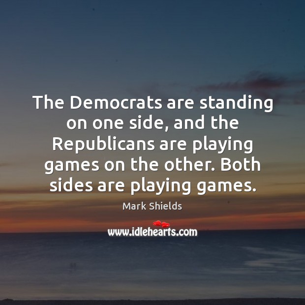 The Democrats are standing on one side, and the Republicans are playing Mark Shields Picture Quote