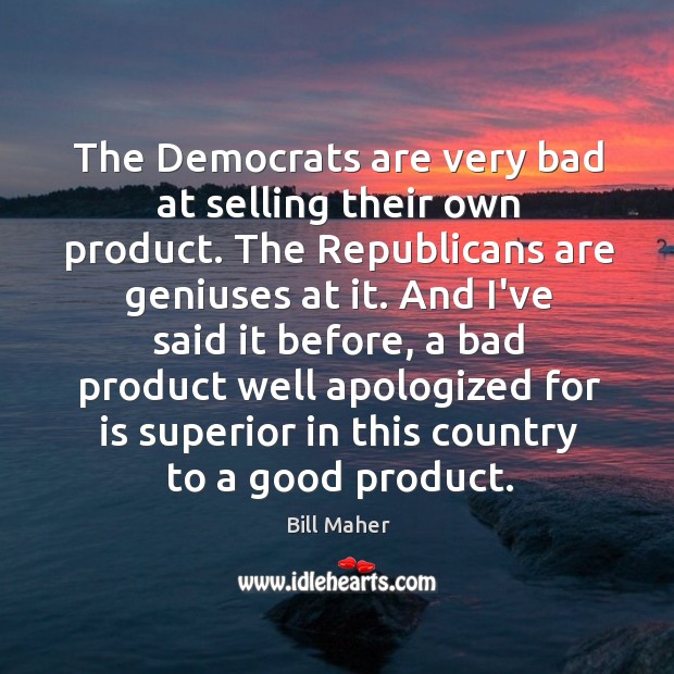 The Democrats are very bad at selling their own product. The Republicans Bill Maher Picture Quote