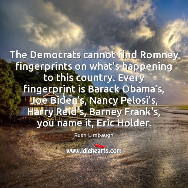 The Democrats cannot find Romney fingerprints on what’s happening to this country. 