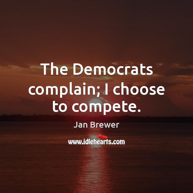The Democrats complain; I choose to compete. Image