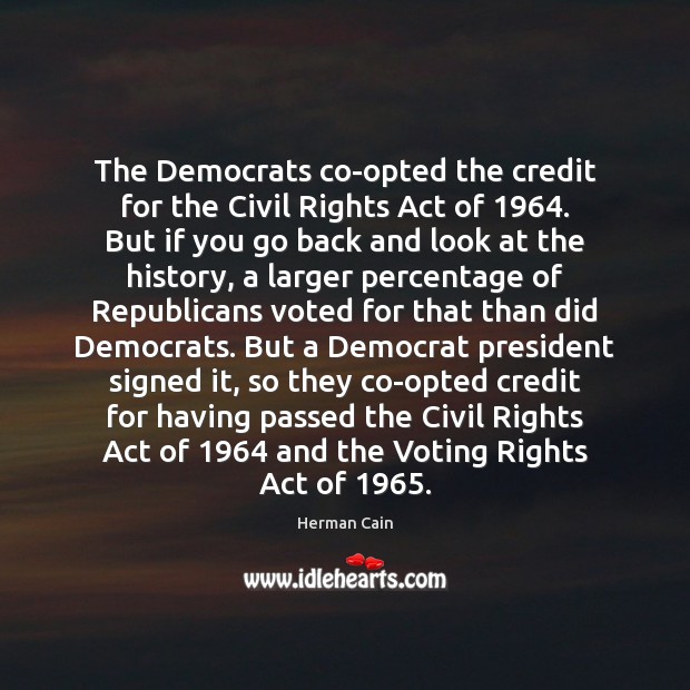 The Democrats co-opted the credit for the Civil Rights Act of 1964. But Herman Cain Picture Quote