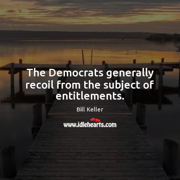 The Democrats generally recoil from the subject of entitlements. Bill Keller Picture Quote