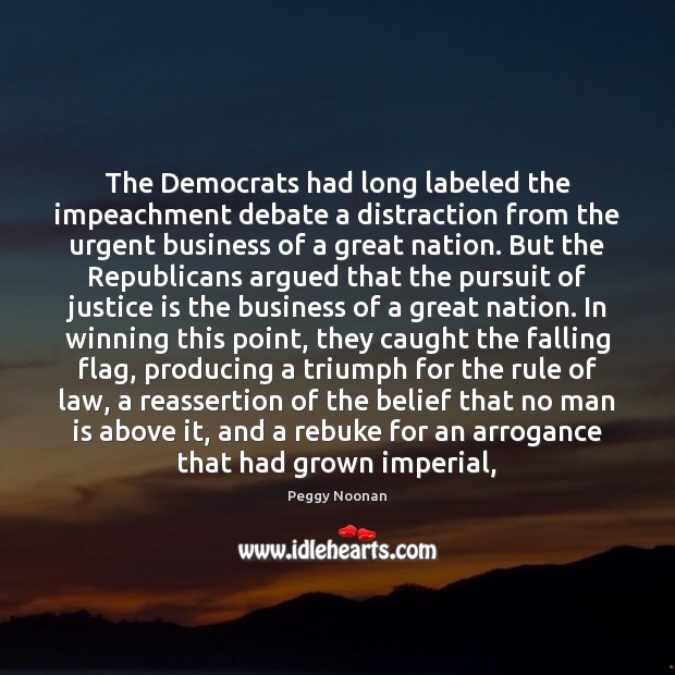 The Democrats had long labeled the impeachment debate a distraction from the Peggy Noonan Picture Quote