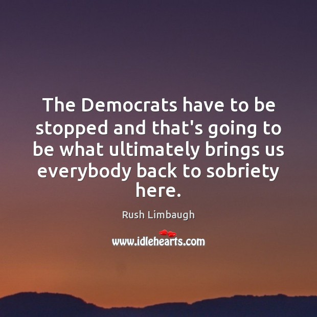 The Democrats have to be stopped and that’s going to be what Rush Limbaugh Picture Quote