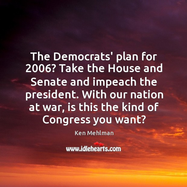 The Democrats’ plan for 2006? Take the House and Senate and impeach the Ken Mehlman Picture Quote