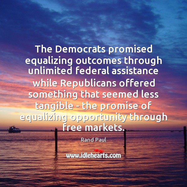 The Democrats promised equalizing outcomes through unlimited federal assistance while Republicans offered Rand Paul Picture Quote