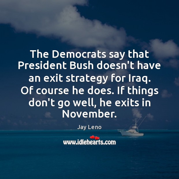 The Democrats say that President Bush doesn’t have an exit strategy for Jay Leno Picture Quote