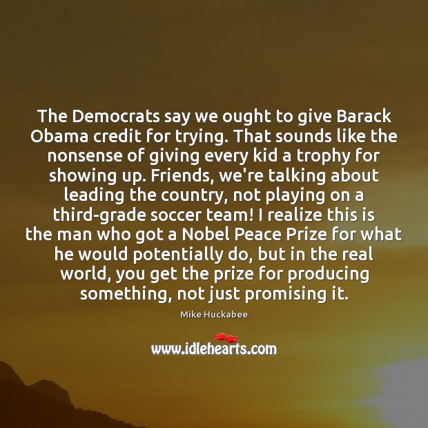 The Democrats say we ought to give Barack Obama credit for trying. Mike Huckabee Picture Quote