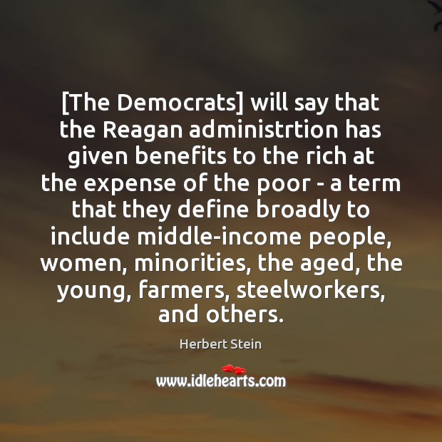 [The Democrats] will say that the Reagan administrtion has given benefits to Herbert Stein Picture Quote