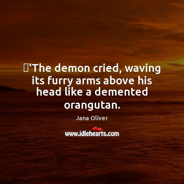 ‎’The demon cried, waving its furry arms above his head like a demented orangutan. Jana Oliver Picture Quote
