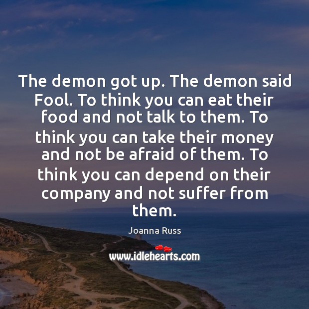 The demon got up. The demon said Fool. To think you can Joanna Russ Picture Quote