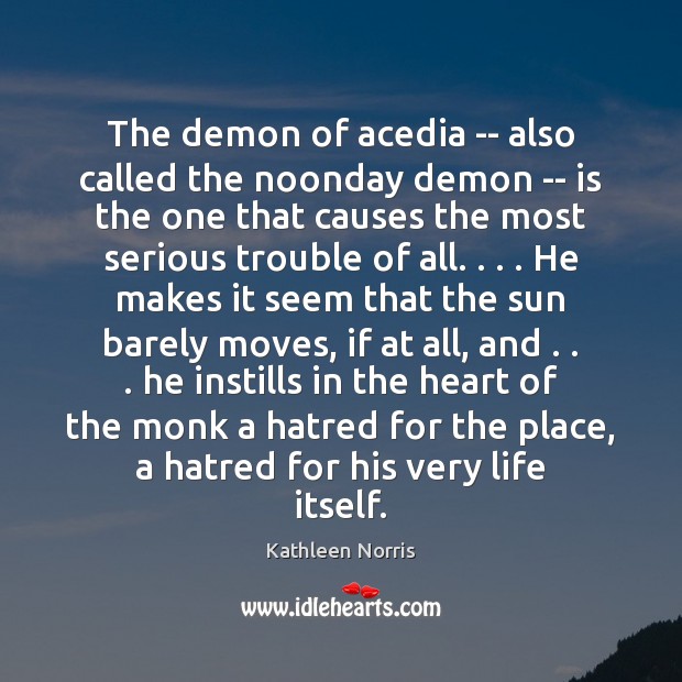The demon of acedia — also called the noonday demon — is Kathleen Norris Picture Quote