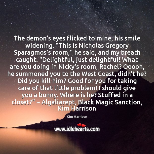 The demon’s eyes flicked to mine, his smile widening. “This is Nicholas Kim Harrison Picture Quote