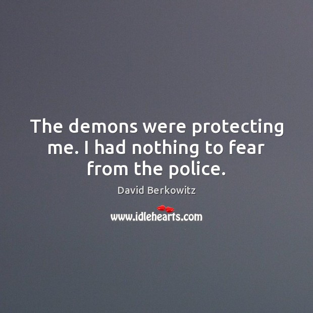 The demons were protecting me. I had nothing to fear from the police. David Berkowitz Picture Quote
