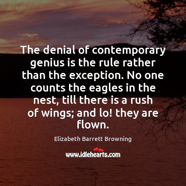 The denial of contemporary genius is the rule rather than the exception. Elizabeth Barrett Browning Picture Quote