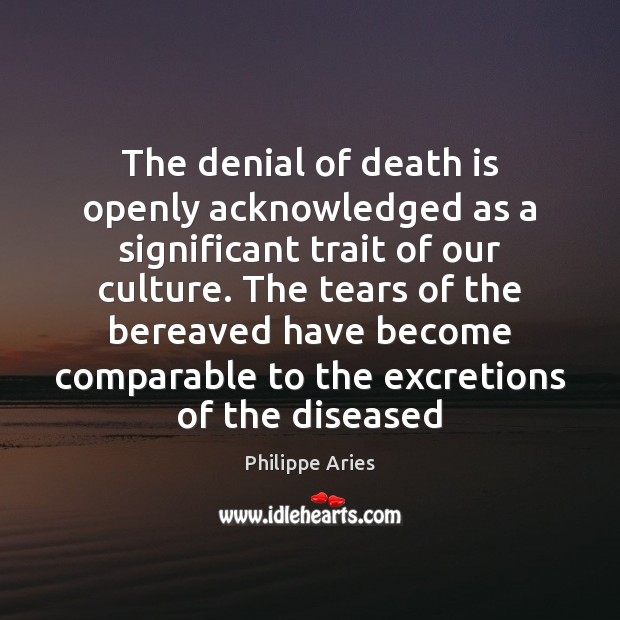 The denial of death is openly acknowledged as a significant trait of Philippe Aries Picture Quote