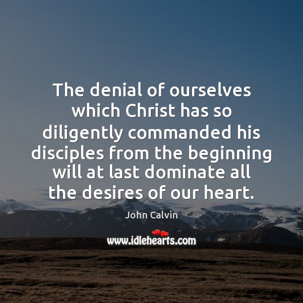 The denial of ourselves which Christ has so diligently commanded his disciples John Calvin Picture Quote
