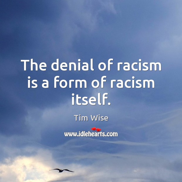 The denial of racism is a form of racism itself. Tim Wise Picture Quote