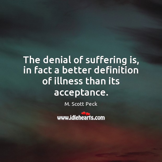 The denial of suffering is, in fact a better definition of illness than its acceptance. Image