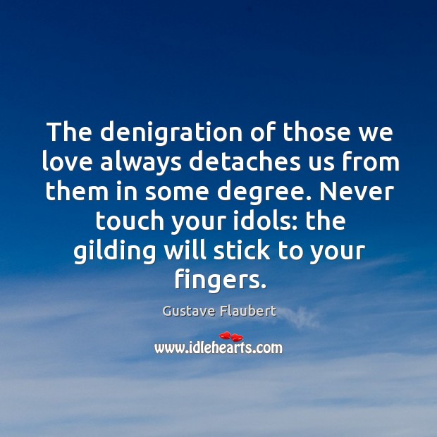 The denigration of those we love always detaches us from them in Gustave Flaubert Picture Quote