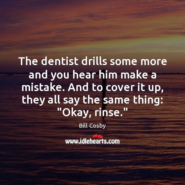 The dentist drills some more and you hear him make a mistake. Image