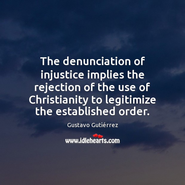 The denunciation of injustice implies the rejection of the use of Christianity Gustavo Gutiérrez Picture Quote