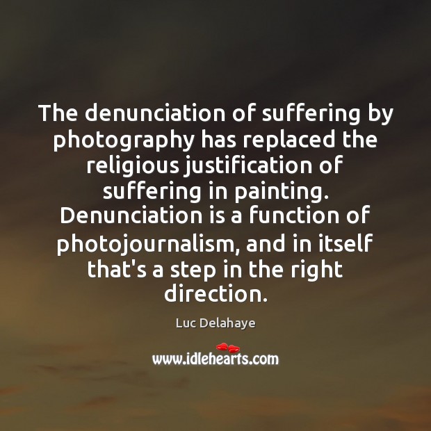 The denunciation of suffering by photography has replaced the religious justification of Luc Delahaye Picture Quote