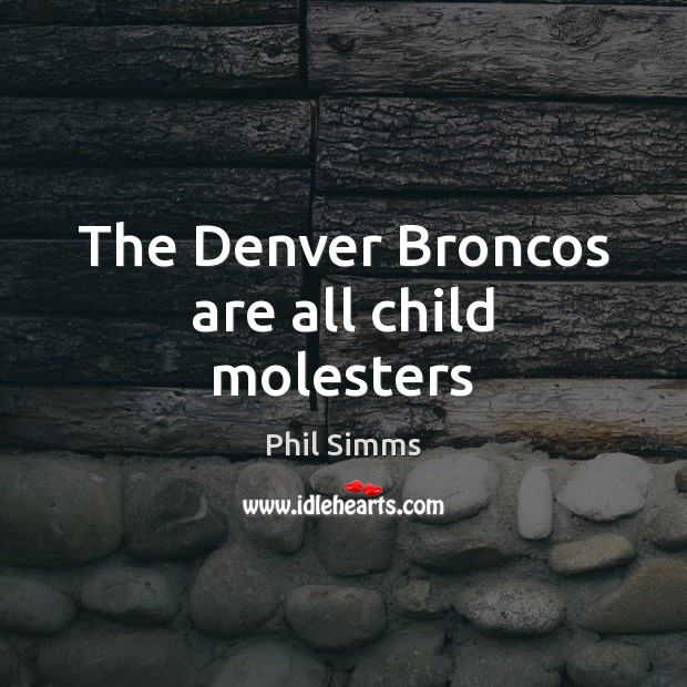The Denver Broncos are all child molesters Phil Simms Picture Quote