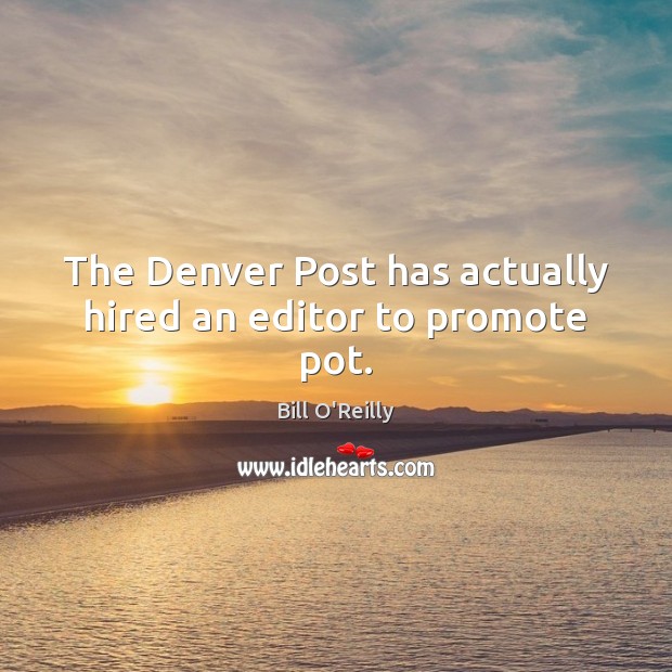 The Denver Post has actually hired an editor to promote pot. Bill O’Reilly Picture Quote