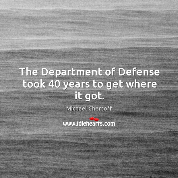 The department of defense took 40 years to get where it got. Michael Chertoff Picture Quote