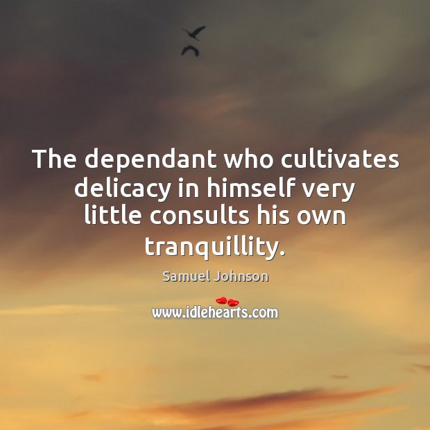 The dependant who cultivates delicacy in himself very little consults his own Image
