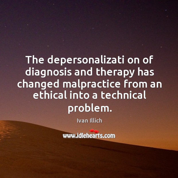 The depersonalizati on of diagnosis and therapy has changed malpractice from an Image