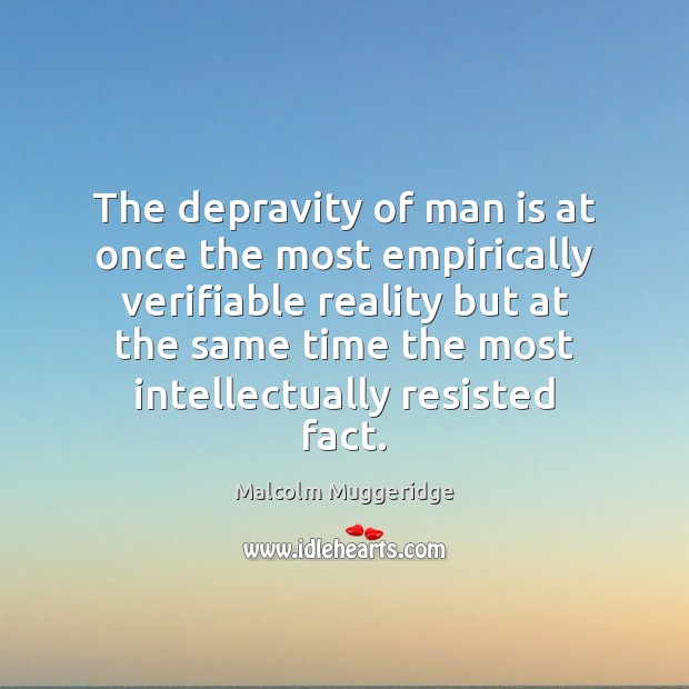 The depravity of man is at once the most empirically verifiable reality Malcolm Muggeridge Picture Quote