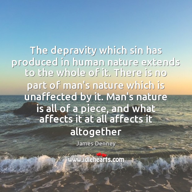The depravity which sin has produced in human nature extends to the 